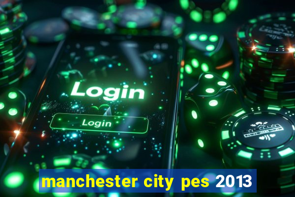 manchester city pes 2013